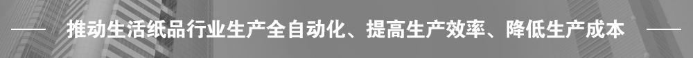 推動(dòng)生活紙品行業(yè)生產(chǎn)全自動(dòng)化、提高生產(chǎn)效率、降低生產(chǎn)成本