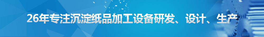 26年專注沉淀紙品加工設(shè)備研發(fā)、設(shè)計、生產(chǎn)